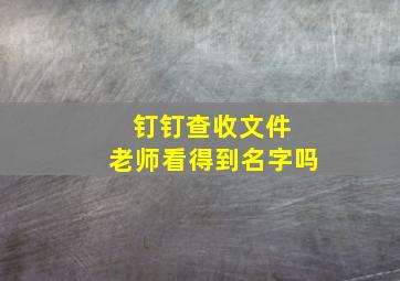 钉钉查收文件 老师看得到名字吗